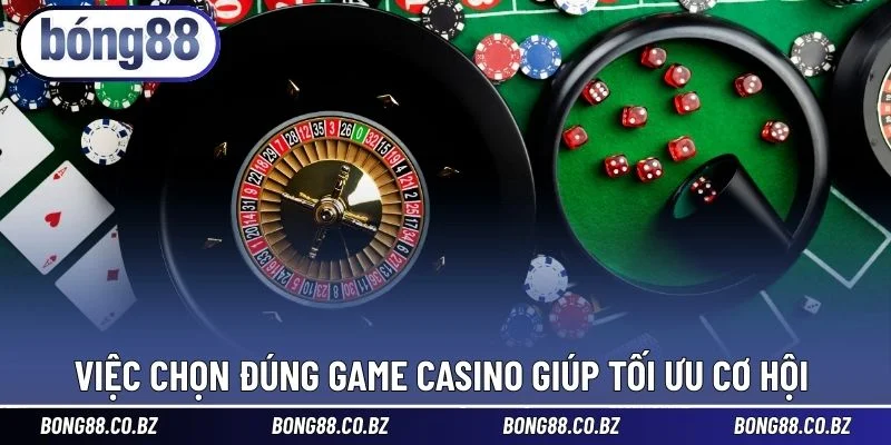 Việc chọn đúng game Casino giúp tối ưu cơ hội